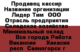 Продавец-кассир › Название организации ­ Лидер Тим, ООО › Отрасль предприятия ­ Складское хозяйство › Минимальный оклад ­ 16 000 - Все города Работа » Вакансии   . Хакасия респ.,Саяногорск г.